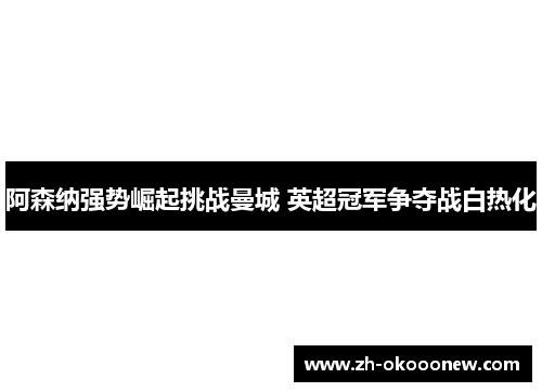 阿森纳强势崛起挑战曼城 英超冠军争夺战白热化